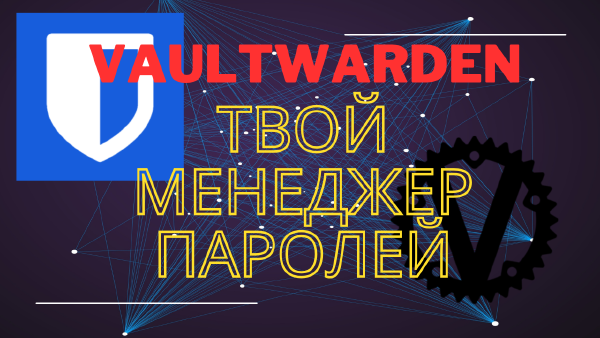Установка Vaultwarden — простая альтернатива Bitwarden на своем сервере